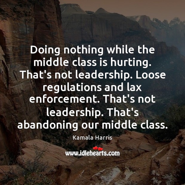Doing nothing while the middle class is hurting. That’s not leadership. Loose Kamala Harris Picture Quote