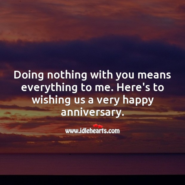 Doing nothing with you means everything to me. Happy anniversary my love. Anniversary Messages Image