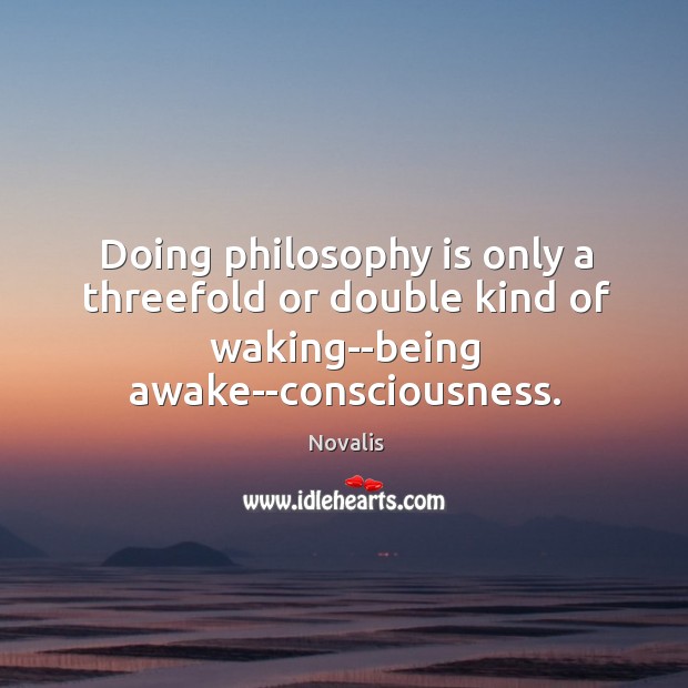 Doing philosophy is only a threefold or double kind of waking–being awake–consciousness. Novalis Picture Quote