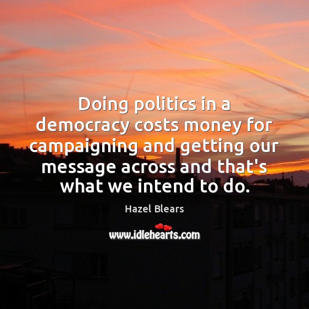 Doing politics in a democracy costs money for campaigning and getting our Image