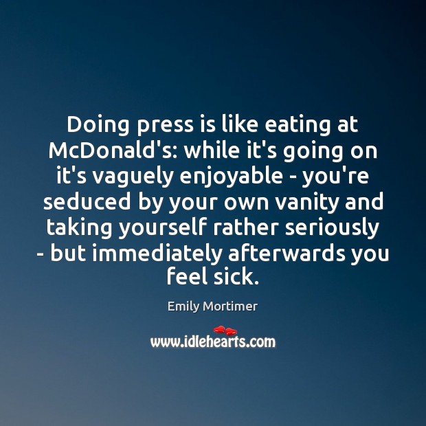 Doing press is like eating at McDonald’s: while it’s going on it’s Emily Mortimer Picture Quote