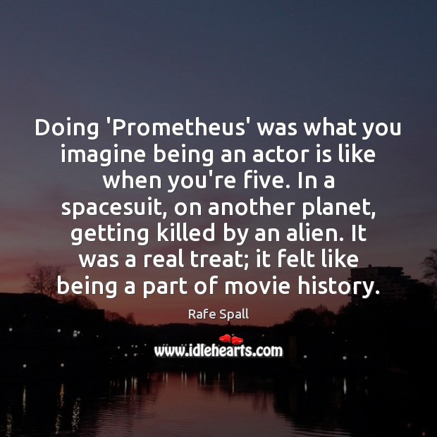 Doing ‘Prometheus’ was what you imagine being an actor is like when Rafe Spall Picture Quote