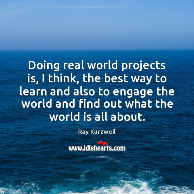 Doing real world projects is, I think, the best way to learn Ray Kurzweil Picture Quote