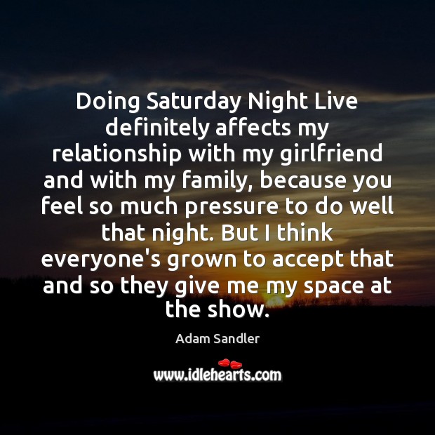 Doing Saturday Night Live definitely affects my relationship with my girlfriend and Adam Sandler Picture Quote