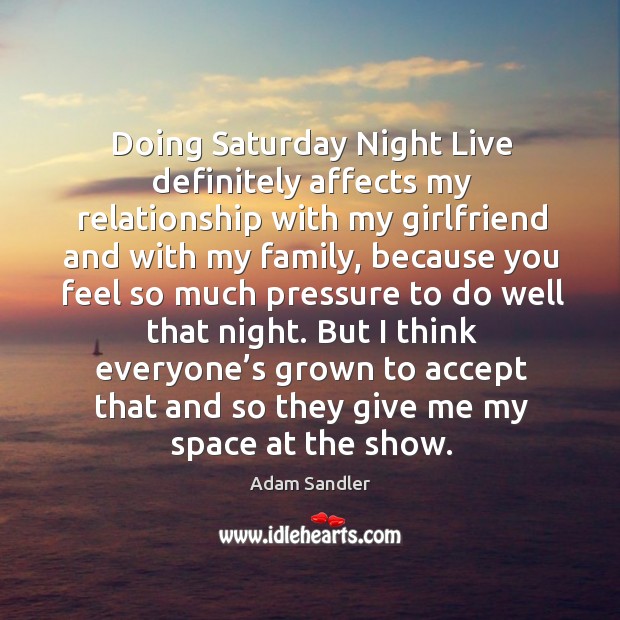 Doing saturday night live definitely affects my relationship with my girlfriend and with my Adam Sandler Picture Quote