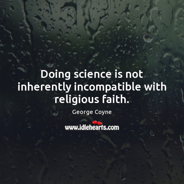 Doing science is not inherently incompatible with religious faith. George Coyne Picture Quote