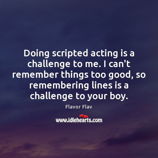 Doing scripted acting is a challenge to me. I can’t remember things Acting Quotes Image