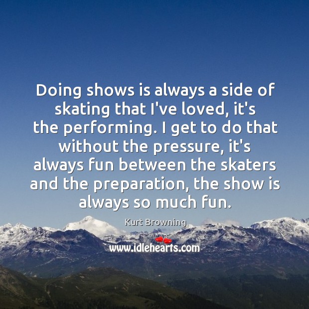 Doing shows is always a side of skating that I’ve loved, it’s Kurt Browning Picture Quote