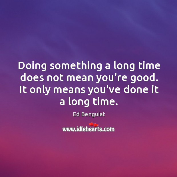 Doing something a long time does not mean you’re good. It only Ed Benguiat Picture Quote