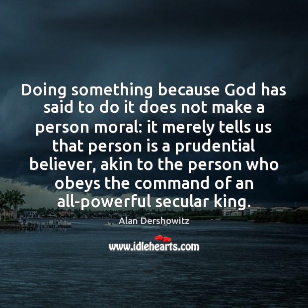 Doing something because God has said to do it does not make Alan Dershowitz Picture Quote