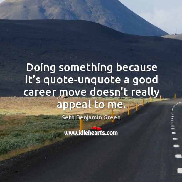 Doing something because it’s quote-unquote a good career move doesn’t really appeal to me. Seth Benjamin Green Picture Quote