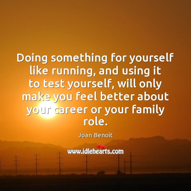Doing something for yourself like running, and using it to test yourself, Joan Benoit Picture Quote