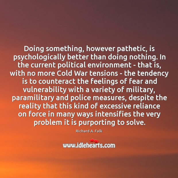 Doing something, however pathetic, is psychologically better than doing nothing. In the Richard A. Falk Picture Quote