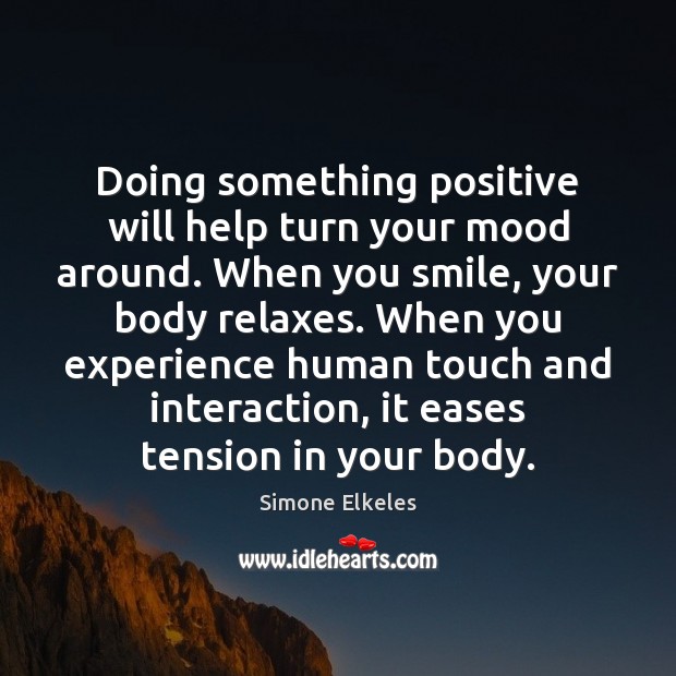 Doing something positive will help turn your mood around. When you smile, Simone Elkeles Picture Quote