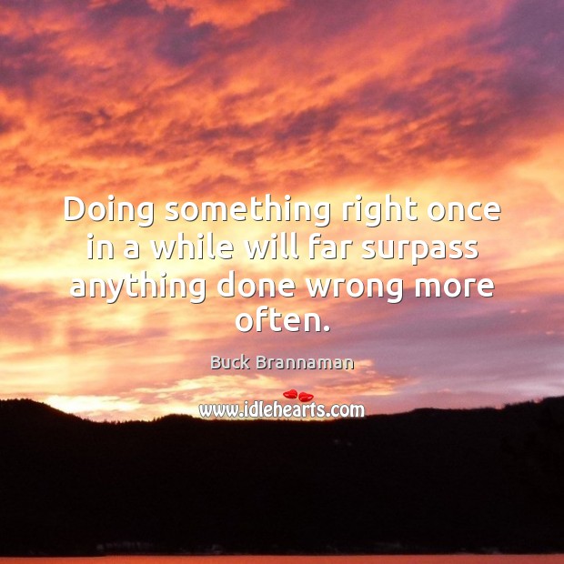 Doing something right once in a while will far surpass anything done wrong more often. Image