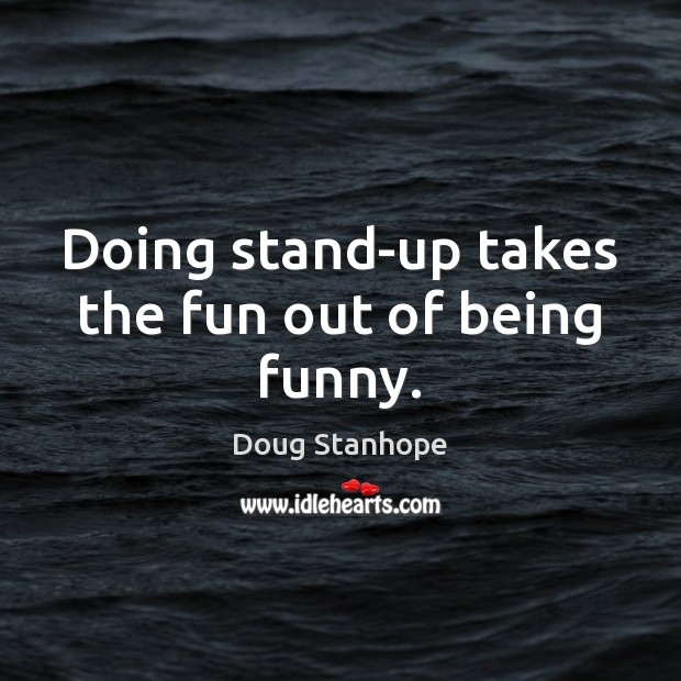 Doing stand-up takes the fun out of being funny. Doug Stanhope Picture Quote