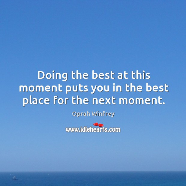 Doing the best at this moment puts you in the best place for the next moment. Image