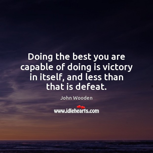 Doing the best you are capable of doing is victory in itself, John Wooden Picture Quote