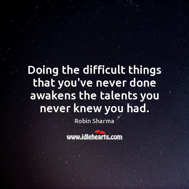 Doing the difficult things that you’ve never done awakens the talents you Image