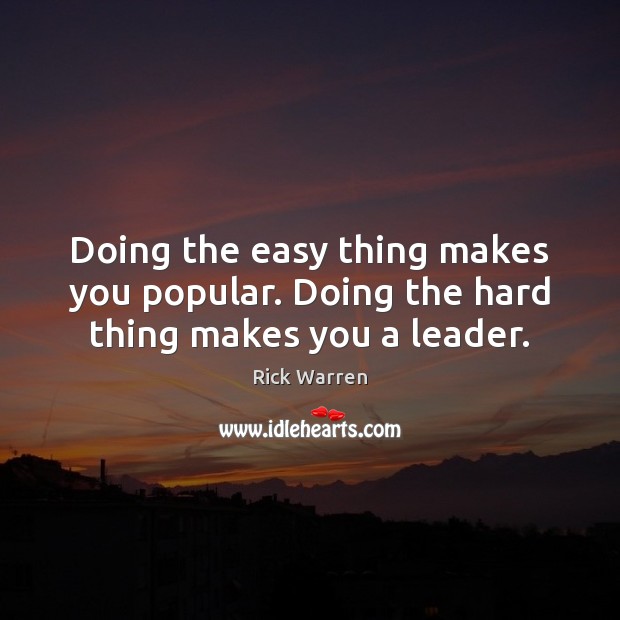 Doing the easy thing makes you popular. Doing the hard thing makes you a leader. Rick Warren Picture Quote