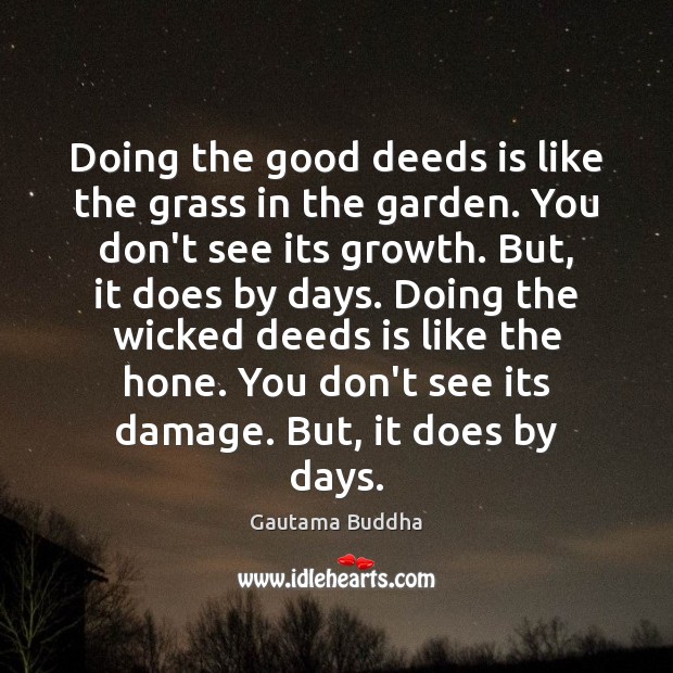 Doing the good deeds is like the grass in the garden. You Gautama Buddha Picture Quote