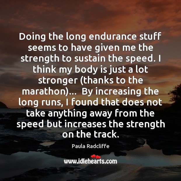 Doing the long endurance stuff seems to have given me the strength Paula Radcliffe Picture Quote