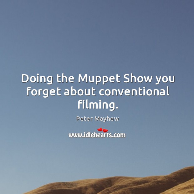 Doing the muppet show you forget about conventional filming. Peter Mayhew Picture Quote