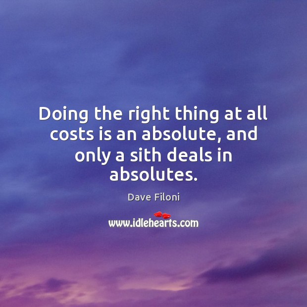 Doing the right thing at all costs is an absolute, and only a sith deals in absolutes. Dave Filoni Picture Quote