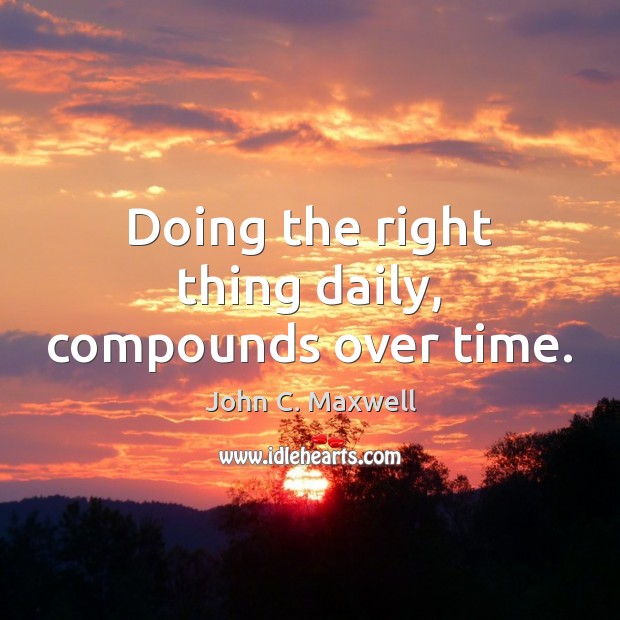 Doing the right thing daily, compounds over time. Image
