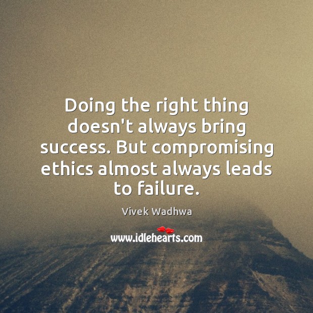 Doing the right thing doesn’t always bring success. But compromising ethics almost Vivek Wadhwa Picture Quote