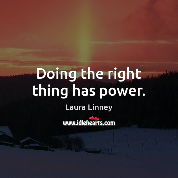 Doing the right thing has power. Laura Linney Picture Quote