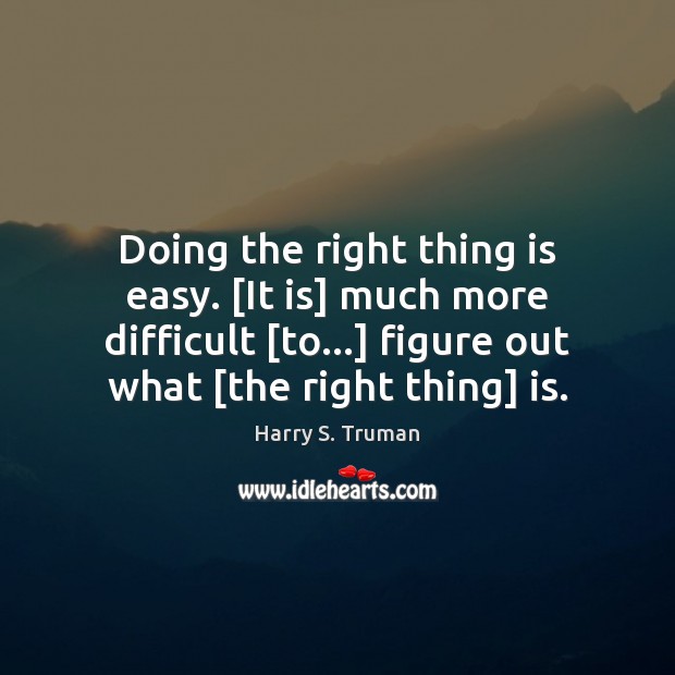 Doing the right thing is easy. [It is] much more difficult [to…] Harry S. Truman Picture Quote