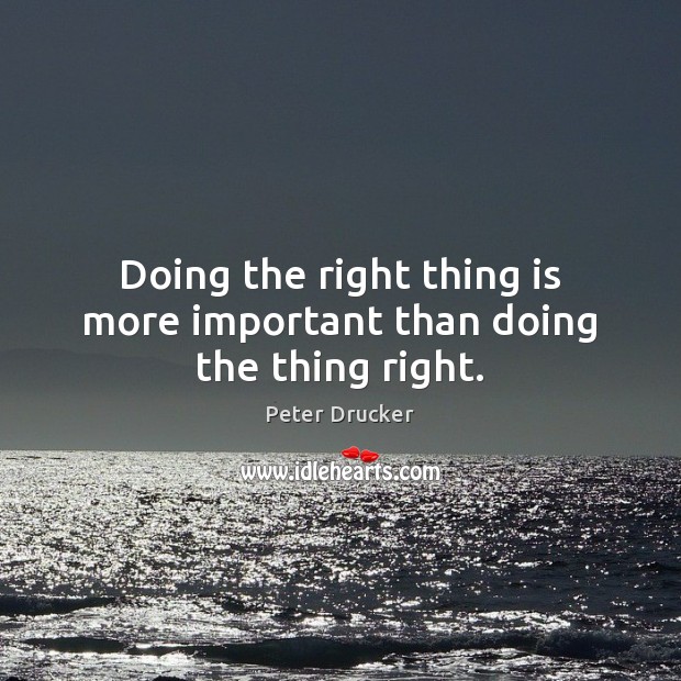 Doing the right thing is more important than doing the thing right. Peter Drucker Picture Quote