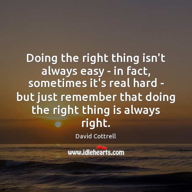 Doing the right thing isn’t always easy – in fact, sometimes it’s David Cottrell Picture Quote