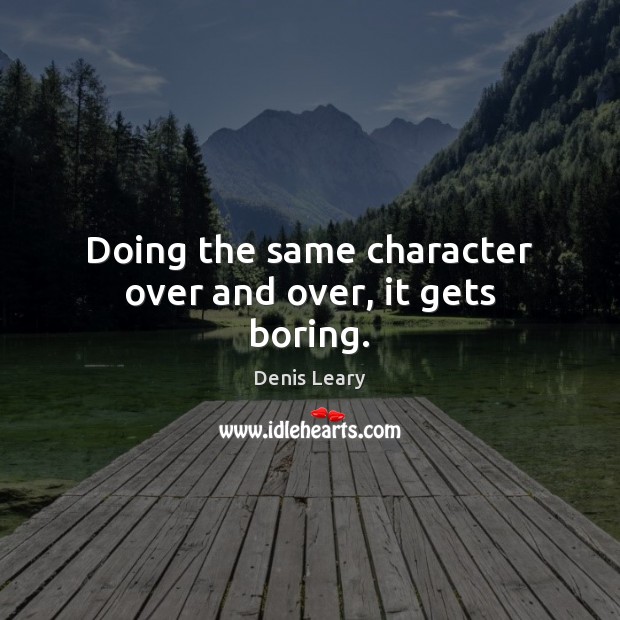 Doing the same character over and over, it gets boring. Denis Leary Picture Quote