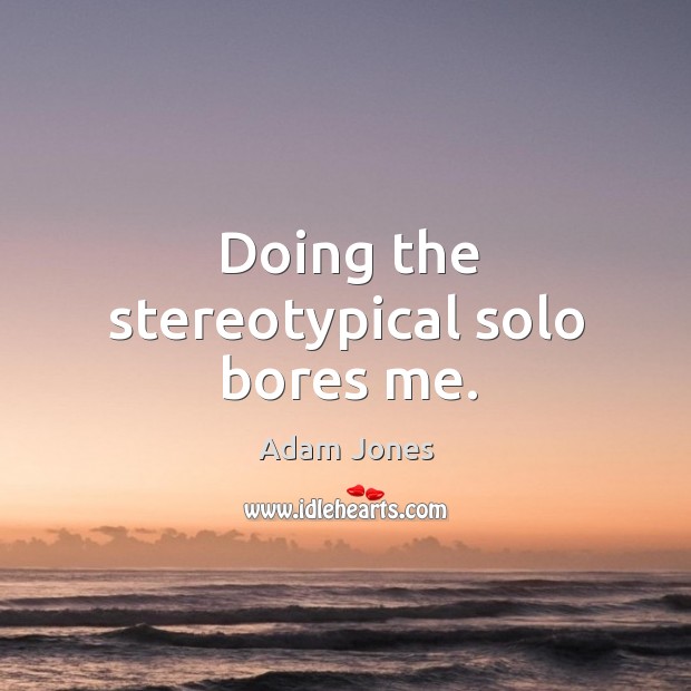 Doing the stereotypical solo bores me. Adam Jones Picture Quote