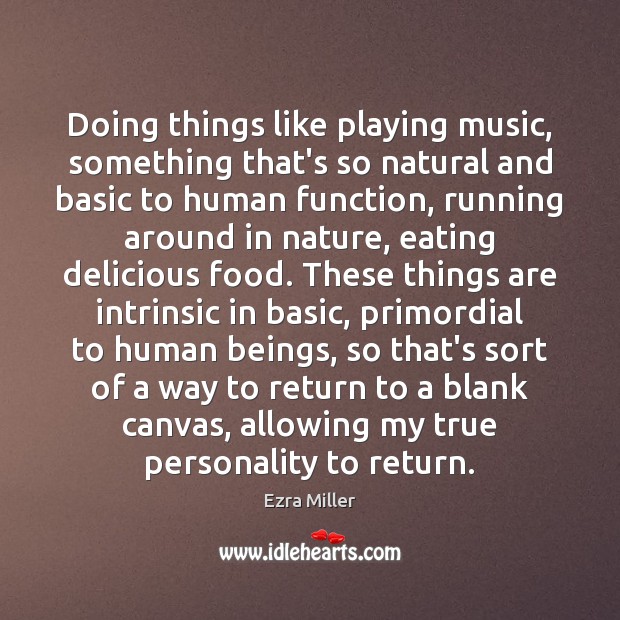 Doing things like playing music, something that’s so natural and basic to Ezra Miller Picture Quote