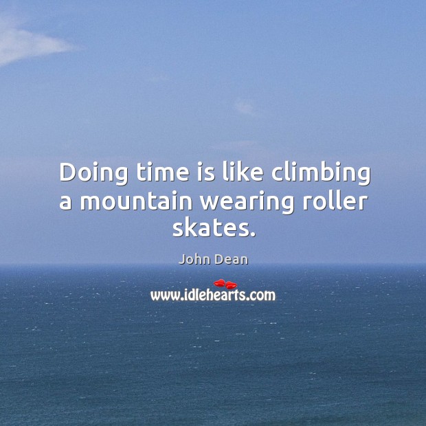 Doing time is like climbing a mountain wearing roller skates. Image