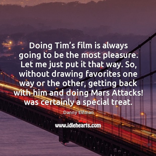 Doing tim’s film is always going to be the most pleasure. Let me just put it that way. Danny Elfman Picture Quote