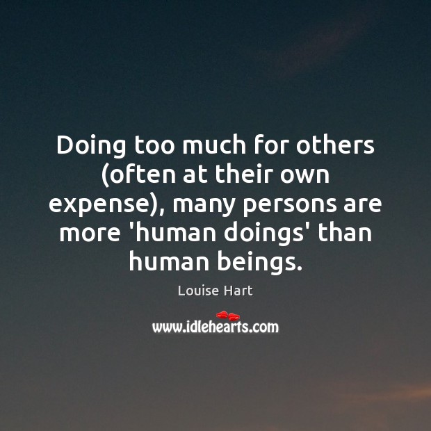 Doing too much for others (often at their own expense), many persons Louise Hart Picture Quote