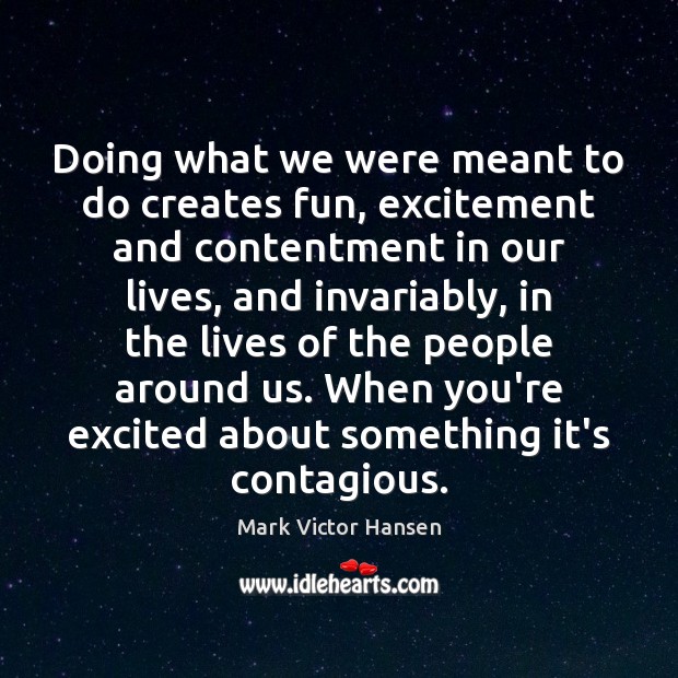 Doing what we were meant to do creates fun, excitement and contentment Mark Victor Hansen Picture Quote