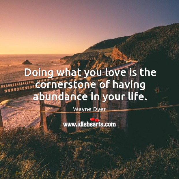 Doing what you love is the cornerstone of having abundance in your life. Wayne Dyer Picture Quote