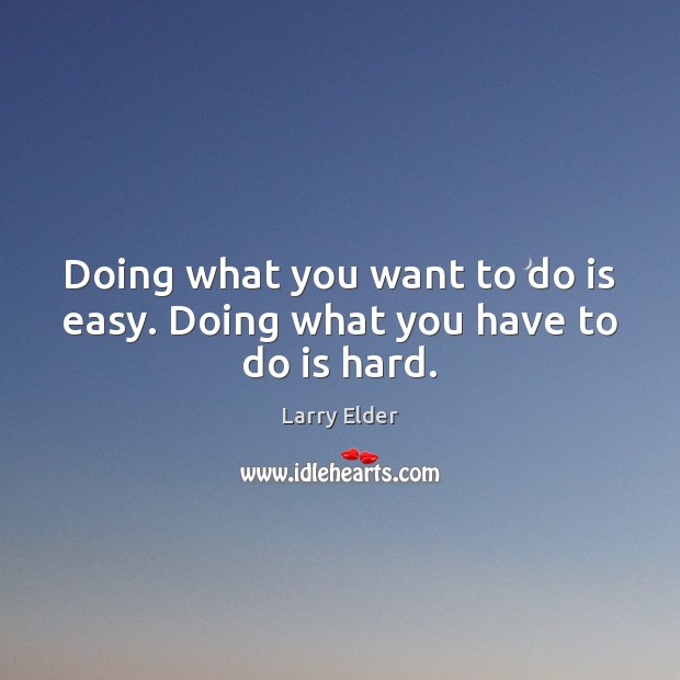 Doing what you want to do is easy. Doing what you have to do is hard. Larry Elder Picture Quote