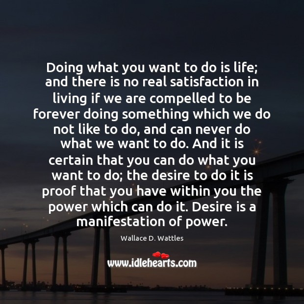 Doing what you want to do is life; and there is no Wallace D. Wattles Picture Quote