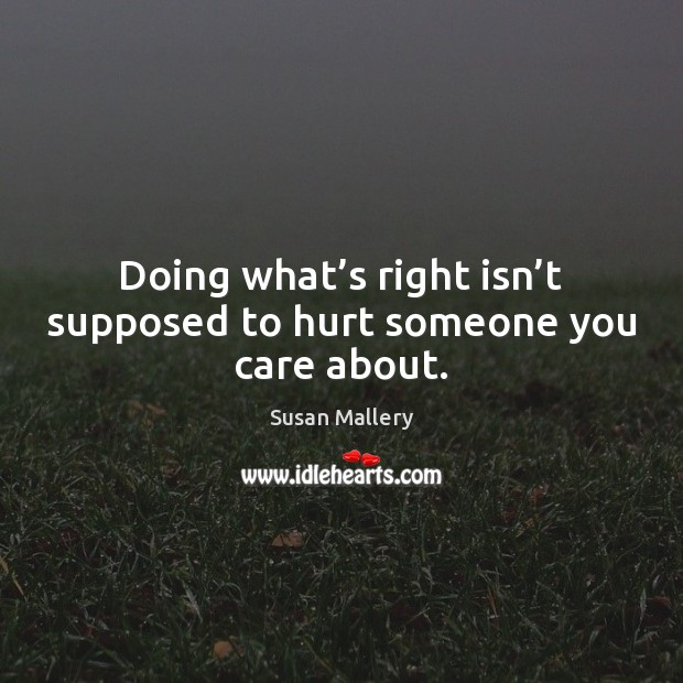 Doing what’s right isn’t supposed to hurt someone you care about. Susan Mallery Picture Quote