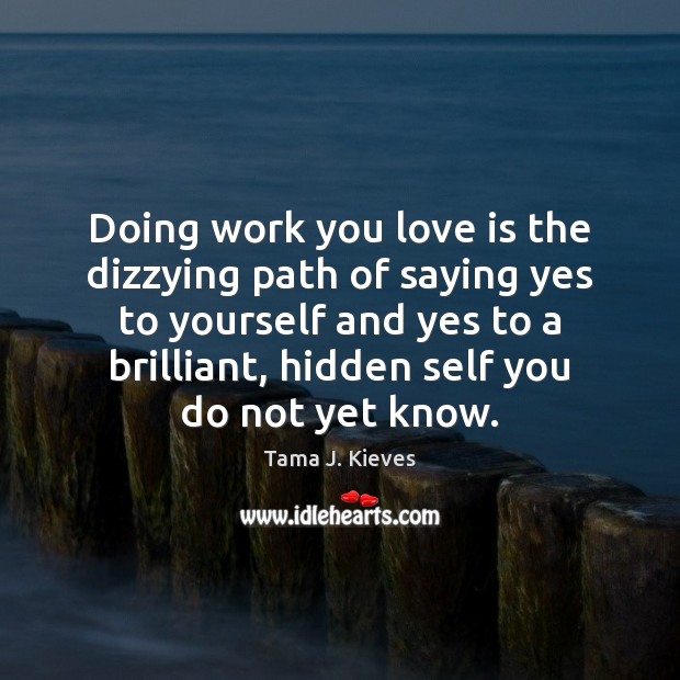 Doing work you love is the dizzying path of saying yes to Tama J. Kieves Picture Quote