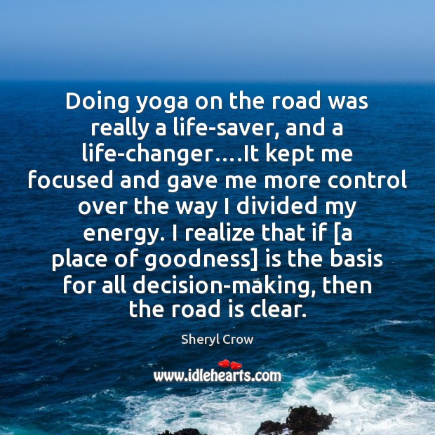 Doing yoga on the road was really a life-saver, and a life-changer…. Sheryl Crow Picture Quote