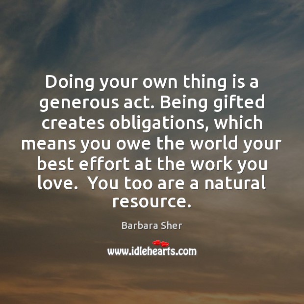 Doing your own thing is a generous act. Being gifted creates obligations, Barbara Sher Picture Quote