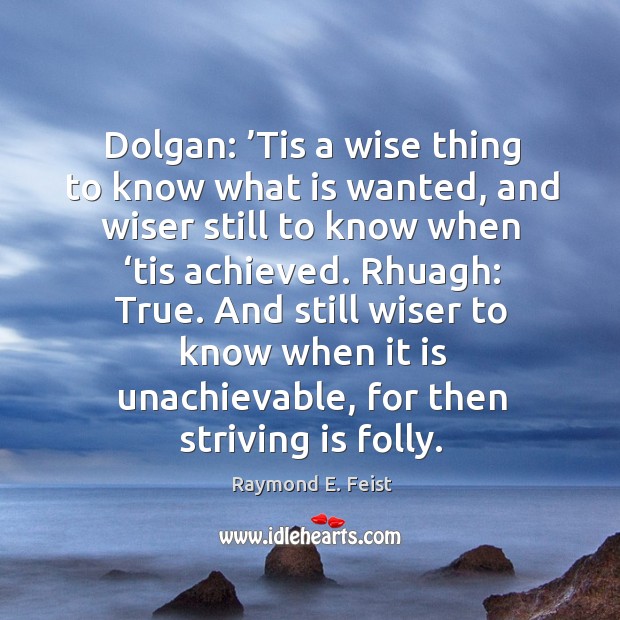 Dolgan: ’Tis a wise thing to know what is wanted, and wiser Raymond E. Feist Picture Quote