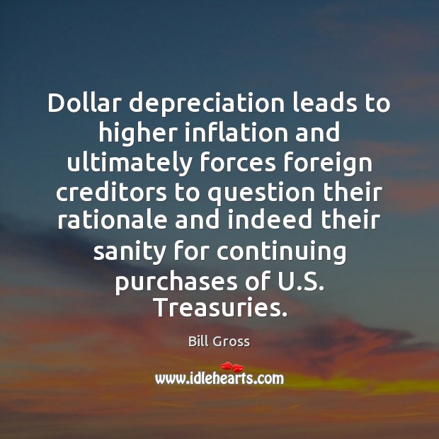 Dollar depreciation leads to higher inflation and ultimately forces foreign creditors to Bill Gross Picture Quote